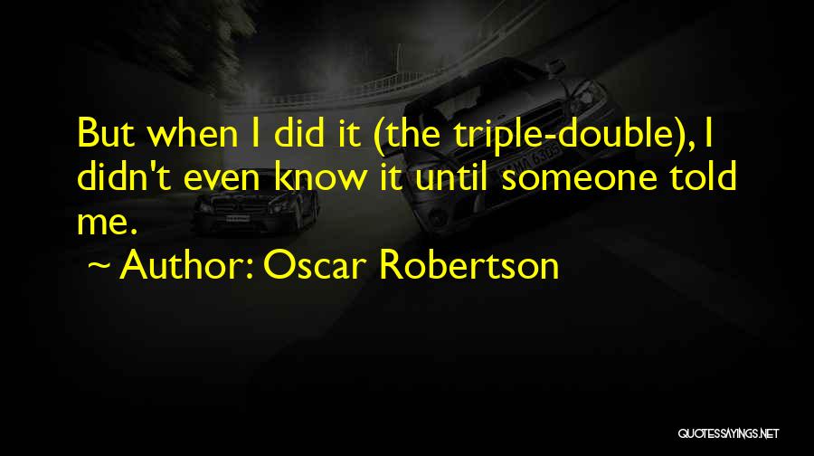 Oscar Robertson Quotes: But When I Did It (the Triple-double), I Didn't Even Know It Until Someone Told Me.