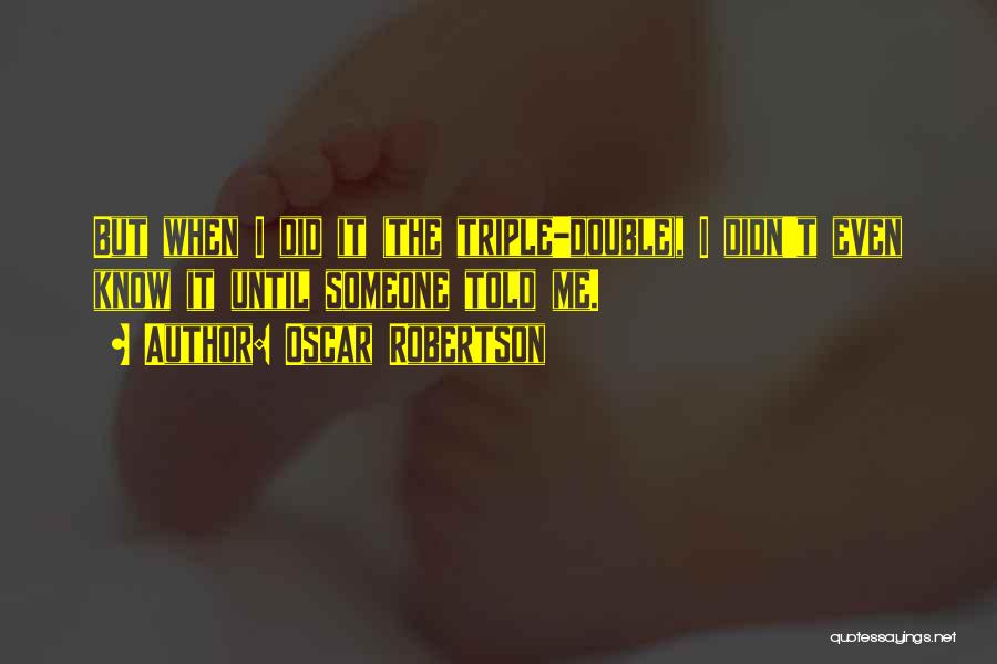 Oscar Robertson Quotes: But When I Did It (the Triple-double), I Didn't Even Know It Until Someone Told Me.