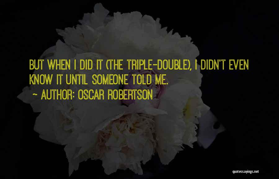 Oscar Robertson Quotes: But When I Did It (the Triple-double), I Didn't Even Know It Until Someone Told Me.