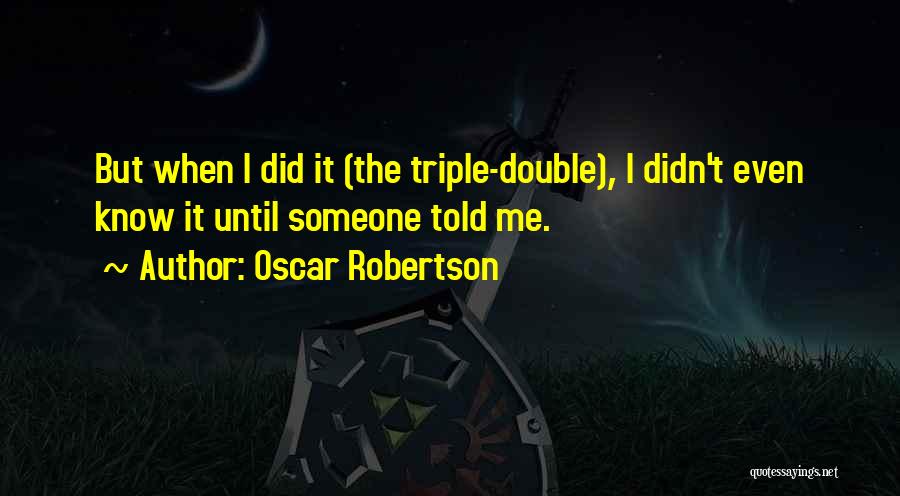 Oscar Robertson Quotes: But When I Did It (the Triple-double), I Didn't Even Know It Until Someone Told Me.