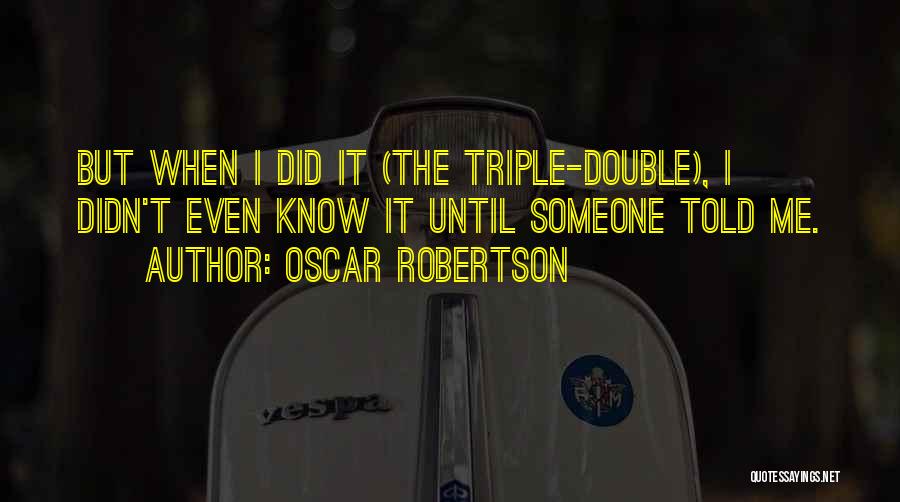 Oscar Robertson Quotes: But When I Did It (the Triple-double), I Didn't Even Know It Until Someone Told Me.