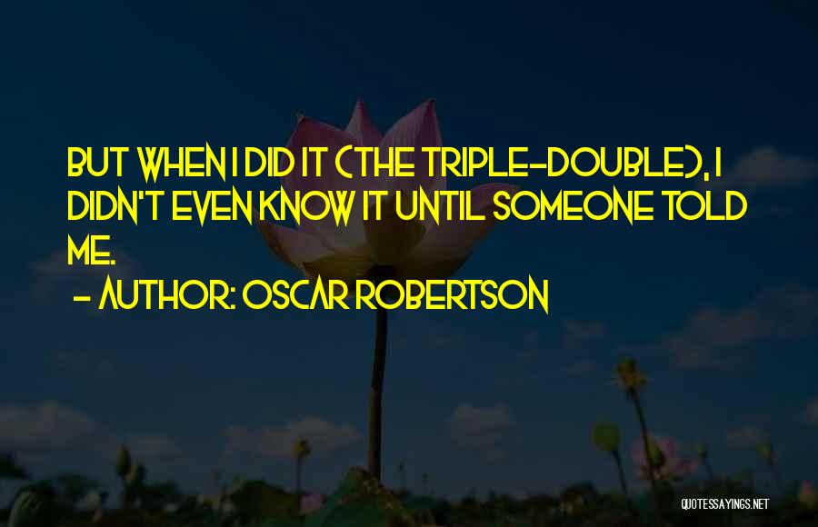 Oscar Robertson Quotes: But When I Did It (the Triple-double), I Didn't Even Know It Until Someone Told Me.