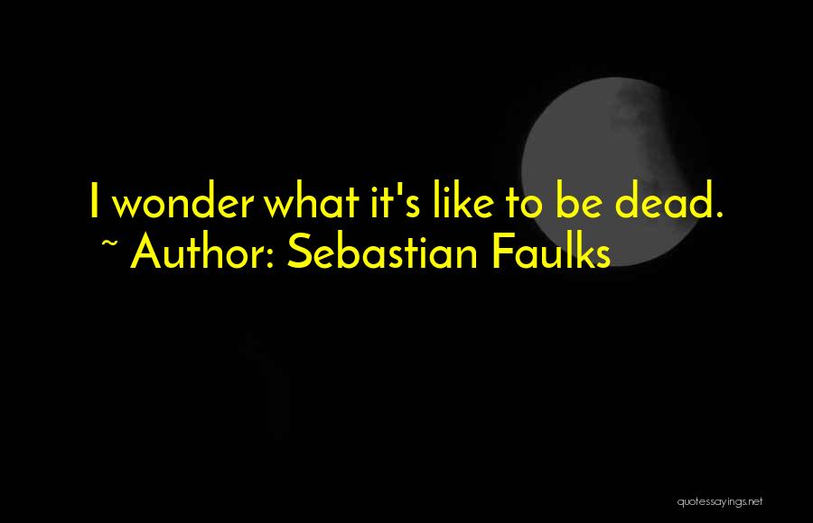 Sebastian Faulks Quotes: I Wonder What It's Like To Be Dead.