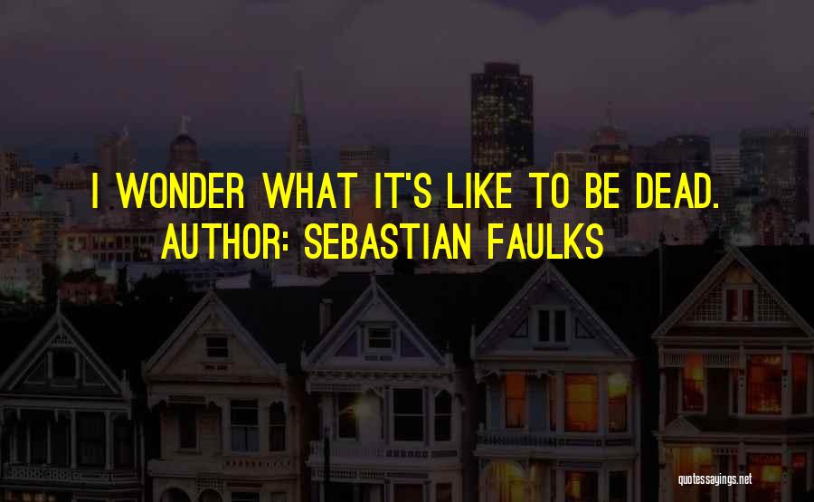 Sebastian Faulks Quotes: I Wonder What It's Like To Be Dead.