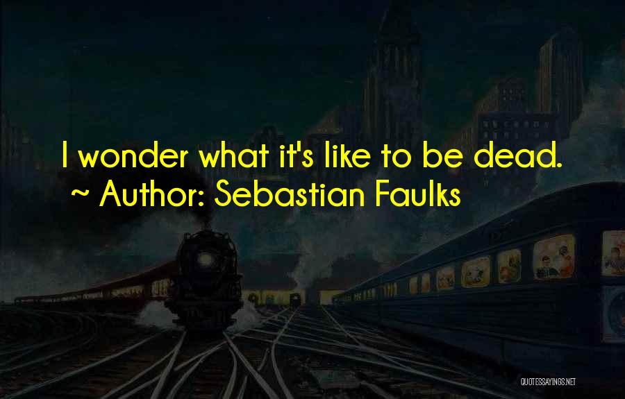 Sebastian Faulks Quotes: I Wonder What It's Like To Be Dead.