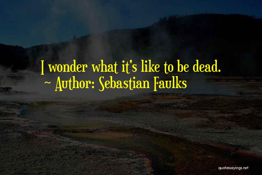 Sebastian Faulks Quotes: I Wonder What It's Like To Be Dead.