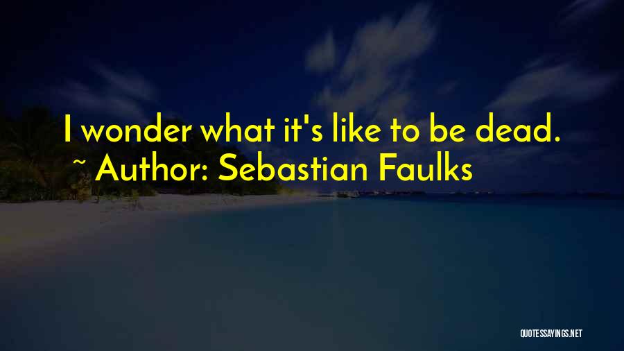 Sebastian Faulks Quotes: I Wonder What It's Like To Be Dead.