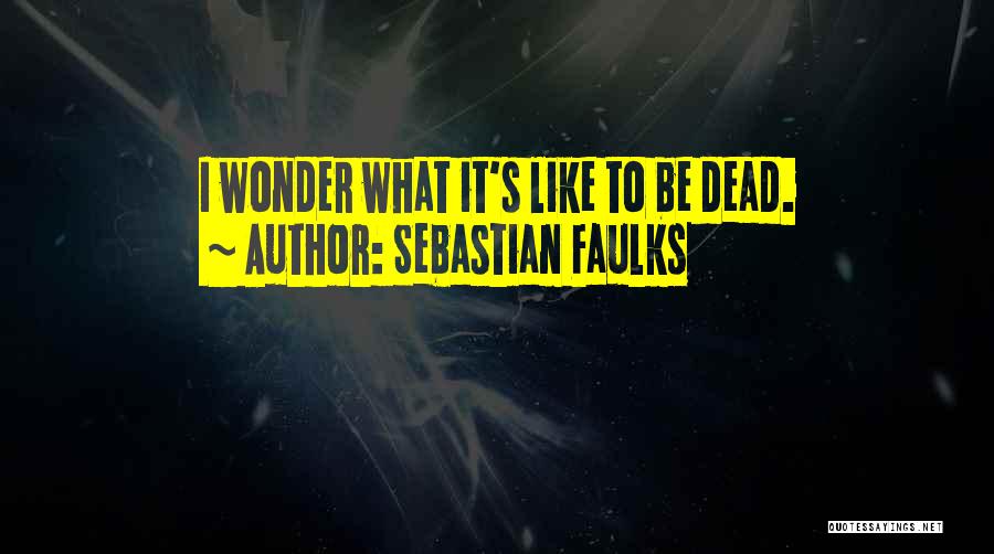 Sebastian Faulks Quotes: I Wonder What It's Like To Be Dead.