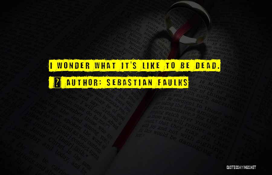 Sebastian Faulks Quotes: I Wonder What It's Like To Be Dead.