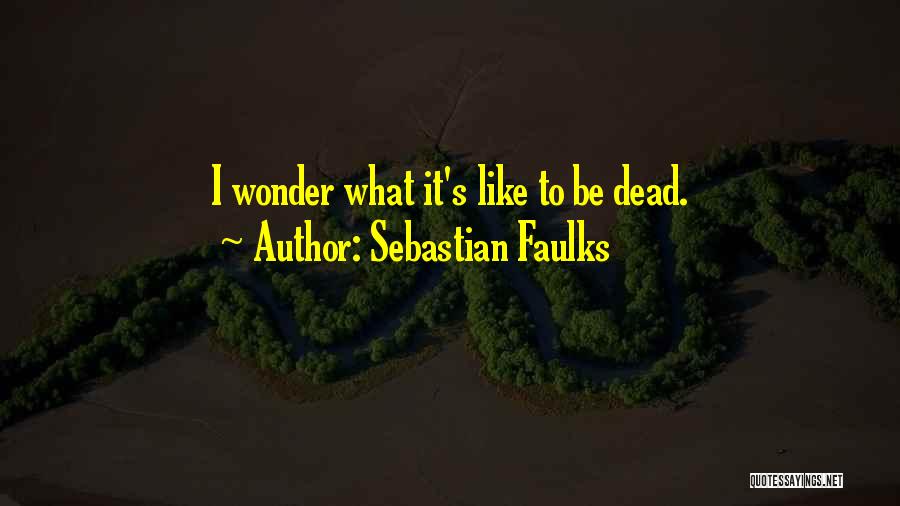 Sebastian Faulks Quotes: I Wonder What It's Like To Be Dead.