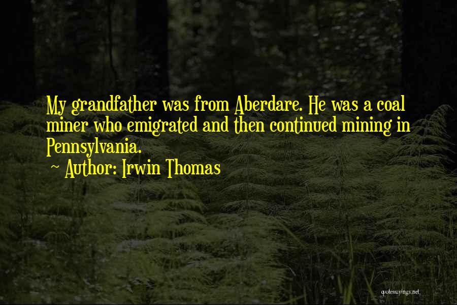 Irwin Thomas Quotes: My Grandfather Was From Aberdare. He Was A Coal Miner Who Emigrated And Then Continued Mining In Pennsylvania.