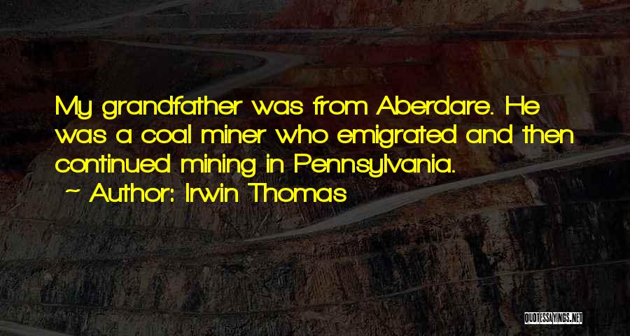 Irwin Thomas Quotes: My Grandfather Was From Aberdare. He Was A Coal Miner Who Emigrated And Then Continued Mining In Pennsylvania.