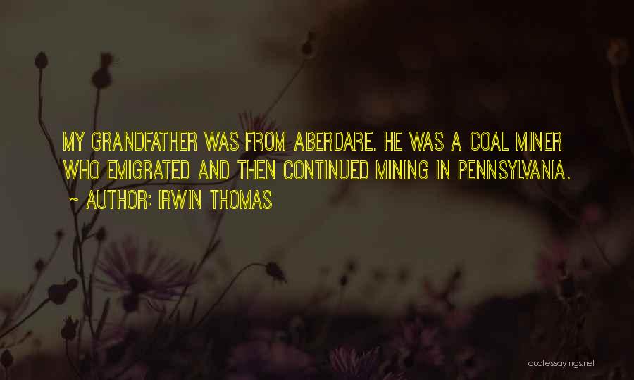 Irwin Thomas Quotes: My Grandfather Was From Aberdare. He Was A Coal Miner Who Emigrated And Then Continued Mining In Pennsylvania.