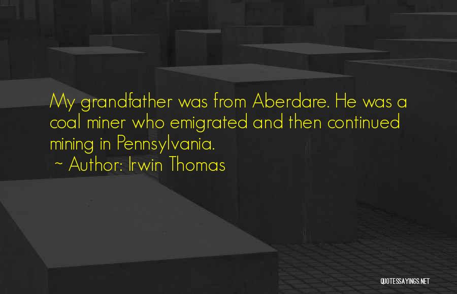 Irwin Thomas Quotes: My Grandfather Was From Aberdare. He Was A Coal Miner Who Emigrated And Then Continued Mining In Pennsylvania.