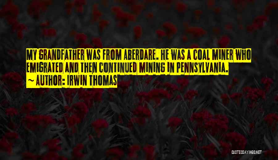 Irwin Thomas Quotes: My Grandfather Was From Aberdare. He Was A Coal Miner Who Emigrated And Then Continued Mining In Pennsylvania.