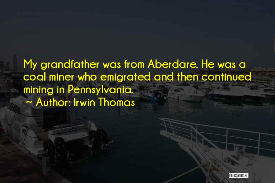 Irwin Thomas Quotes: My Grandfather Was From Aberdare. He Was A Coal Miner Who Emigrated And Then Continued Mining In Pennsylvania.