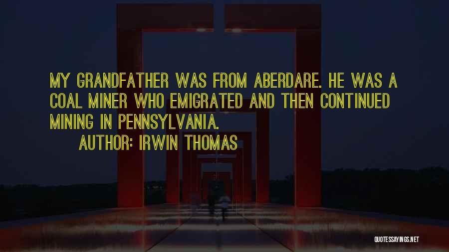 Irwin Thomas Quotes: My Grandfather Was From Aberdare. He Was A Coal Miner Who Emigrated And Then Continued Mining In Pennsylvania.