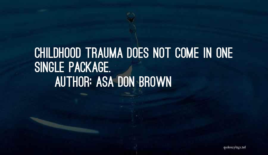 Asa Don Brown Quotes: Childhood Trauma Does Not Come In One Single Package.