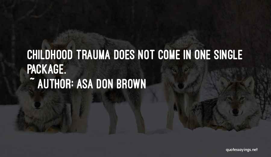 Asa Don Brown Quotes: Childhood Trauma Does Not Come In One Single Package.