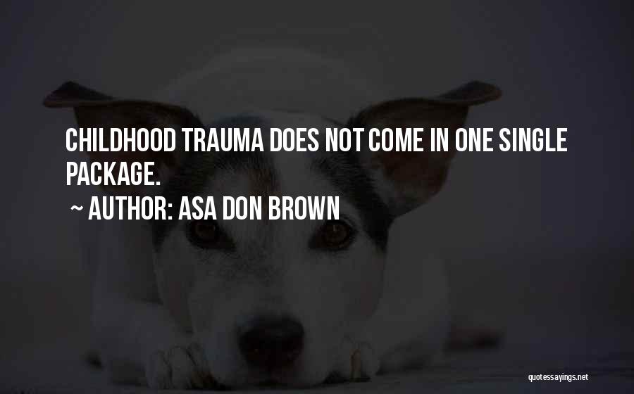 Asa Don Brown Quotes: Childhood Trauma Does Not Come In One Single Package.