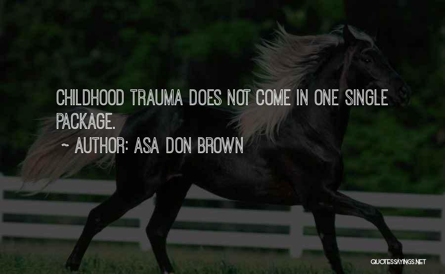 Asa Don Brown Quotes: Childhood Trauma Does Not Come In One Single Package.