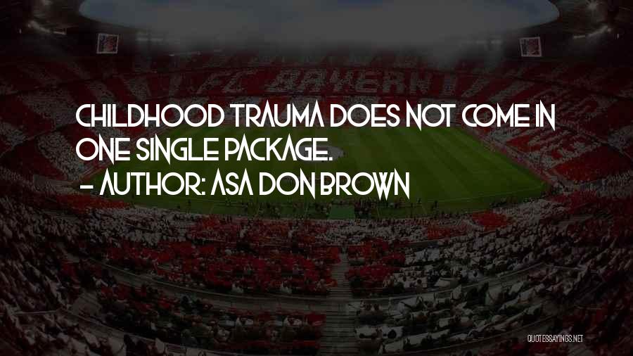 Asa Don Brown Quotes: Childhood Trauma Does Not Come In One Single Package.