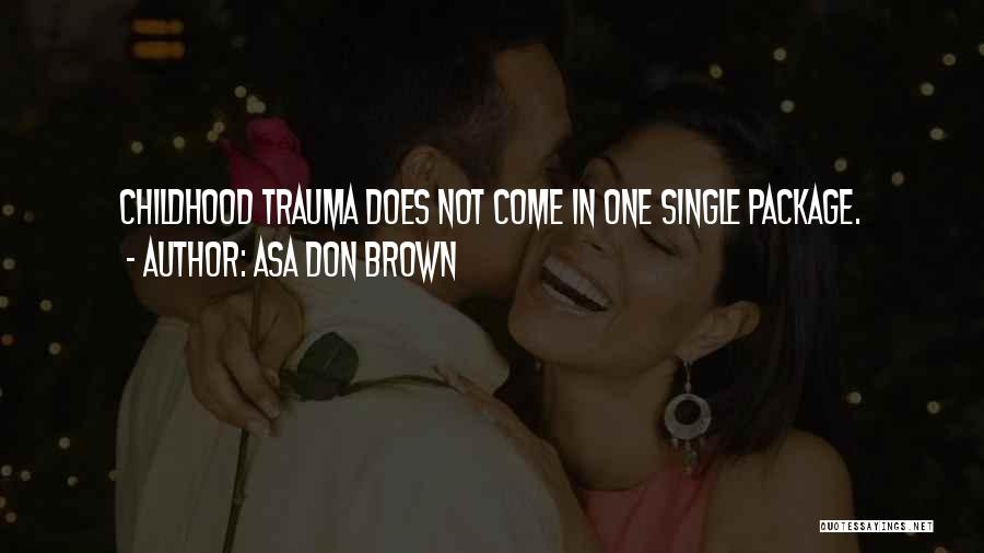 Asa Don Brown Quotes: Childhood Trauma Does Not Come In One Single Package.