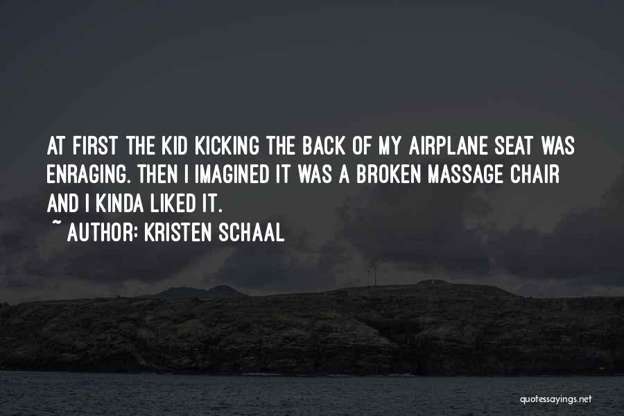 Kristen Schaal Quotes: At First The Kid Kicking The Back Of My Airplane Seat Was Enraging. Then I Imagined It Was A Broken