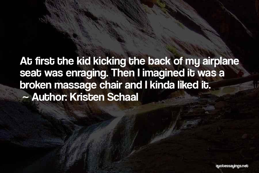 Kristen Schaal Quotes: At First The Kid Kicking The Back Of My Airplane Seat Was Enraging. Then I Imagined It Was A Broken
