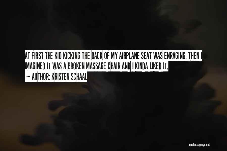 Kristen Schaal Quotes: At First The Kid Kicking The Back Of My Airplane Seat Was Enraging. Then I Imagined It Was A Broken