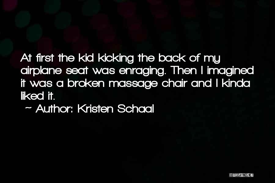 Kristen Schaal Quotes: At First The Kid Kicking The Back Of My Airplane Seat Was Enraging. Then I Imagined It Was A Broken