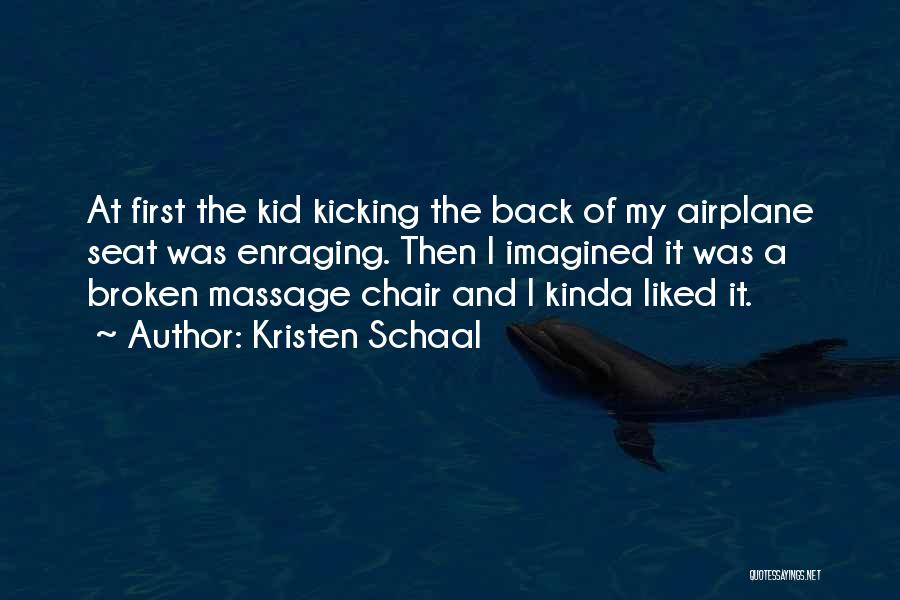 Kristen Schaal Quotes: At First The Kid Kicking The Back Of My Airplane Seat Was Enraging. Then I Imagined It Was A Broken