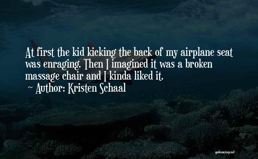 Kristen Schaal Quotes: At First The Kid Kicking The Back Of My Airplane Seat Was Enraging. Then I Imagined It Was A Broken