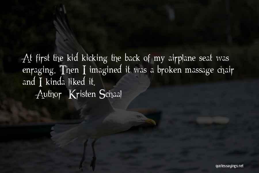 Kristen Schaal Quotes: At First The Kid Kicking The Back Of My Airplane Seat Was Enraging. Then I Imagined It Was A Broken