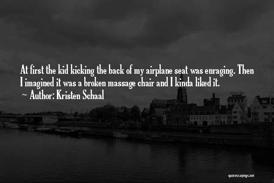 Kristen Schaal Quotes: At First The Kid Kicking The Back Of My Airplane Seat Was Enraging. Then I Imagined It Was A Broken