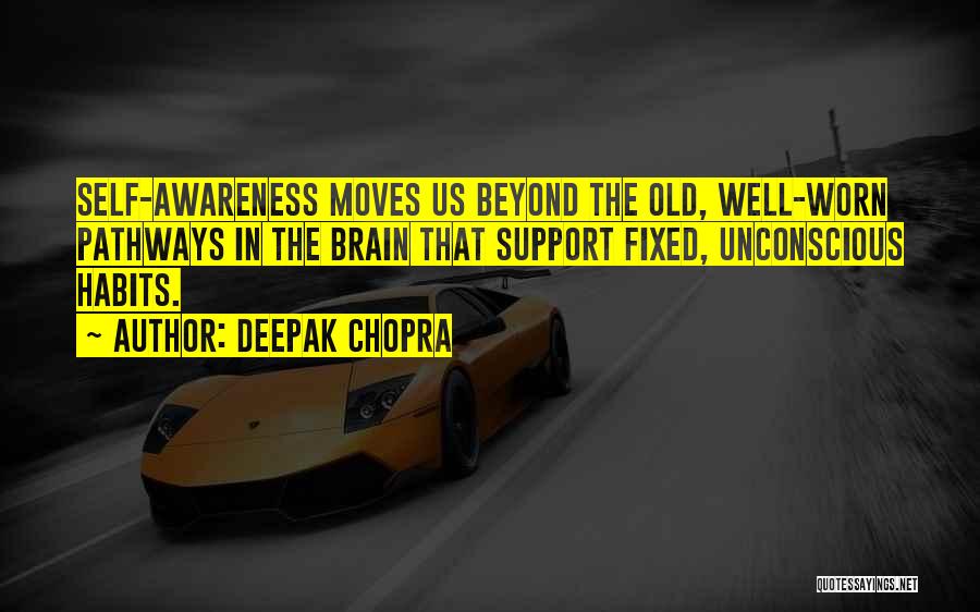 Deepak Chopra Quotes: Self-awareness Moves Us Beyond The Old, Well-worn Pathways In The Brain That Support Fixed, Unconscious Habits.