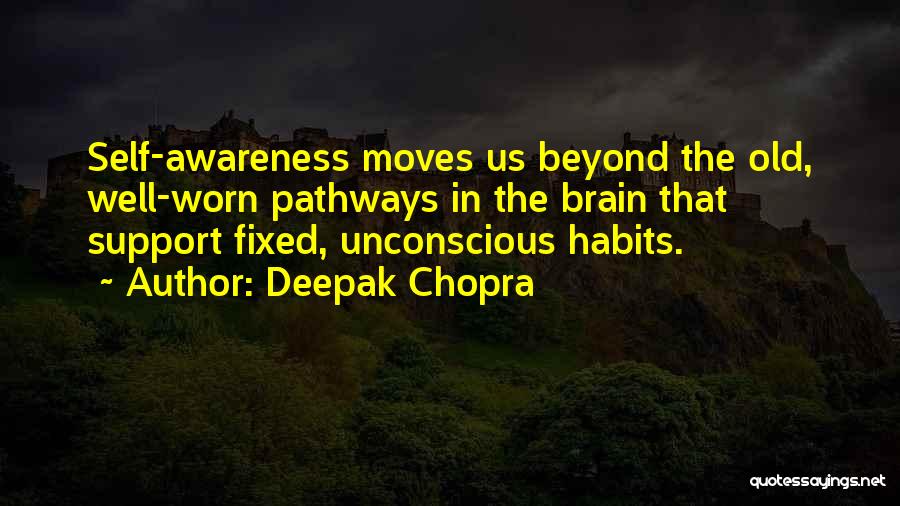 Deepak Chopra Quotes: Self-awareness Moves Us Beyond The Old, Well-worn Pathways In The Brain That Support Fixed, Unconscious Habits.