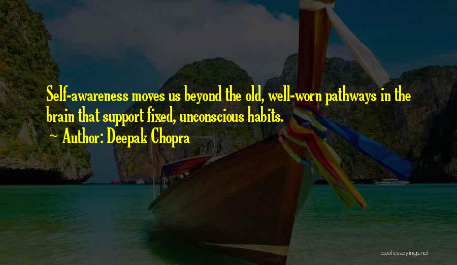 Deepak Chopra Quotes: Self-awareness Moves Us Beyond The Old, Well-worn Pathways In The Brain That Support Fixed, Unconscious Habits.