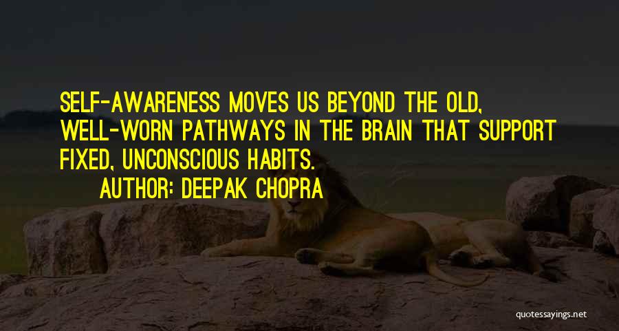 Deepak Chopra Quotes: Self-awareness Moves Us Beyond The Old, Well-worn Pathways In The Brain That Support Fixed, Unconscious Habits.