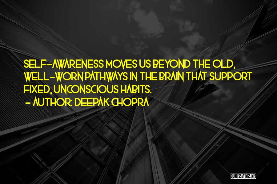 Deepak Chopra Quotes: Self-awareness Moves Us Beyond The Old, Well-worn Pathways In The Brain That Support Fixed, Unconscious Habits.