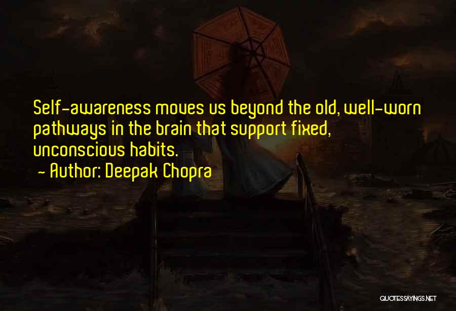 Deepak Chopra Quotes: Self-awareness Moves Us Beyond The Old, Well-worn Pathways In The Brain That Support Fixed, Unconscious Habits.