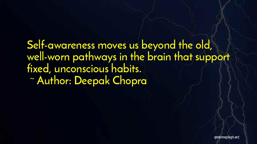 Deepak Chopra Quotes: Self-awareness Moves Us Beyond The Old, Well-worn Pathways In The Brain That Support Fixed, Unconscious Habits.