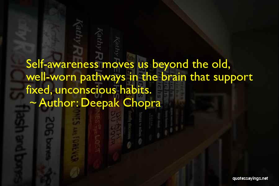 Deepak Chopra Quotes: Self-awareness Moves Us Beyond The Old, Well-worn Pathways In The Brain That Support Fixed, Unconscious Habits.