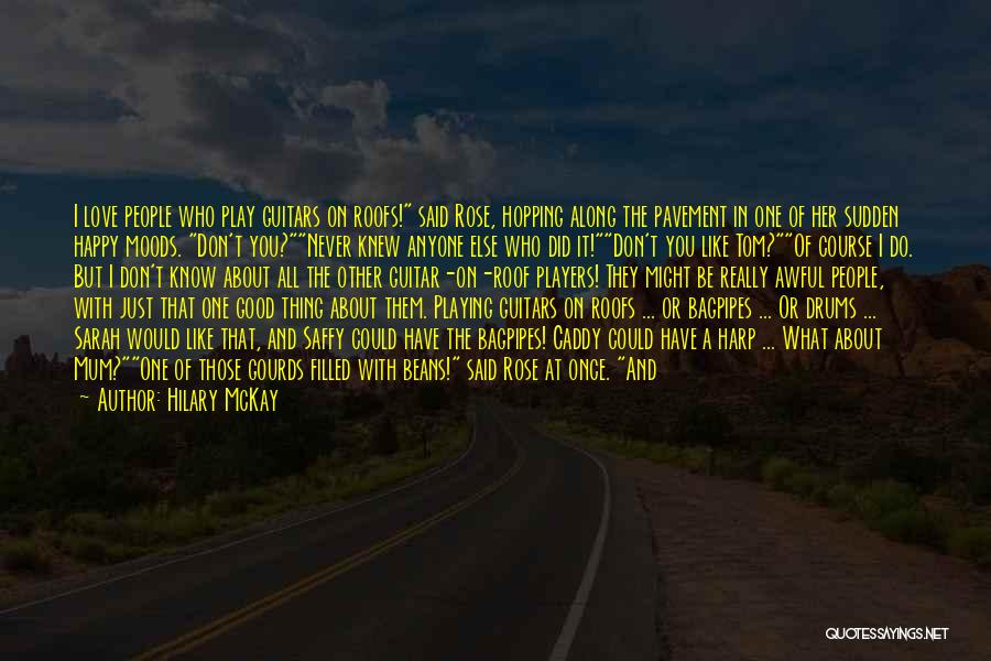 Hilary McKay Quotes: I Love People Who Play Guitars On Roofs! Said Rose, Hopping Along The Pavement In One Of Her Sudden Happy