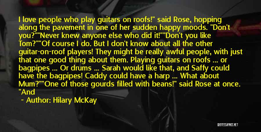 Hilary McKay Quotes: I Love People Who Play Guitars On Roofs! Said Rose, Hopping Along The Pavement In One Of Her Sudden Happy