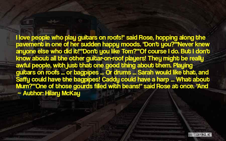 Hilary McKay Quotes: I Love People Who Play Guitars On Roofs! Said Rose, Hopping Along The Pavement In One Of Her Sudden Happy