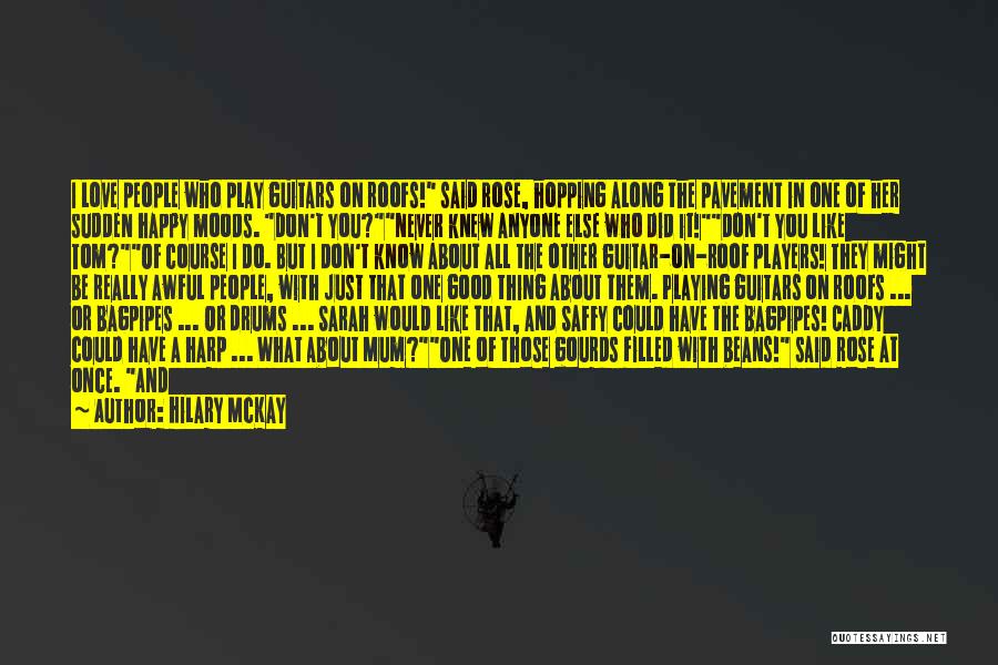 Hilary McKay Quotes: I Love People Who Play Guitars On Roofs! Said Rose, Hopping Along The Pavement In One Of Her Sudden Happy