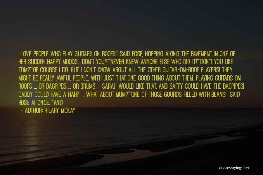 Hilary McKay Quotes: I Love People Who Play Guitars On Roofs! Said Rose, Hopping Along The Pavement In One Of Her Sudden Happy