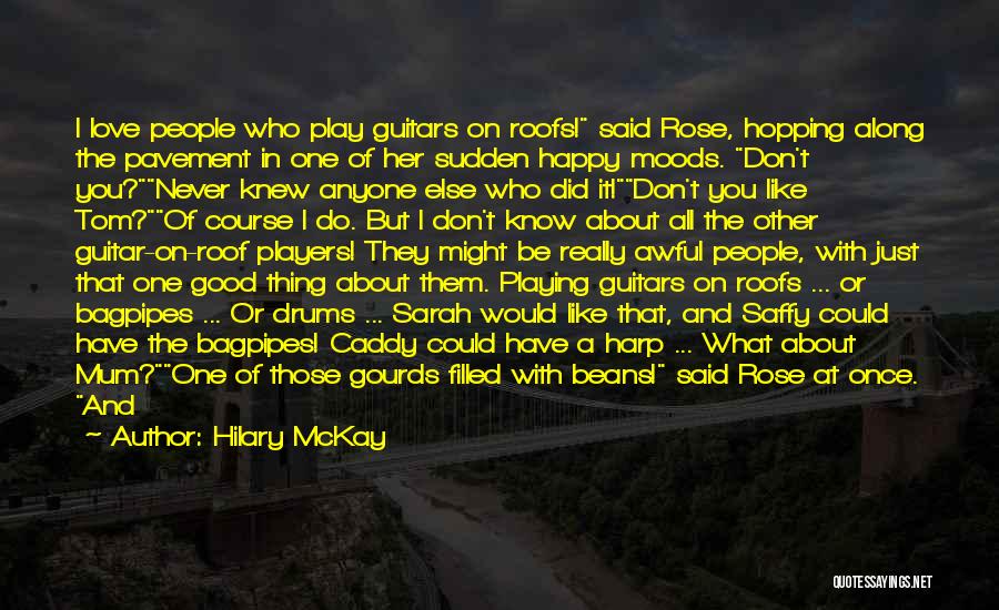 Hilary McKay Quotes: I Love People Who Play Guitars On Roofs! Said Rose, Hopping Along The Pavement In One Of Her Sudden Happy