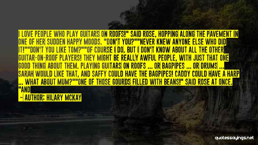 Hilary McKay Quotes: I Love People Who Play Guitars On Roofs! Said Rose, Hopping Along The Pavement In One Of Her Sudden Happy